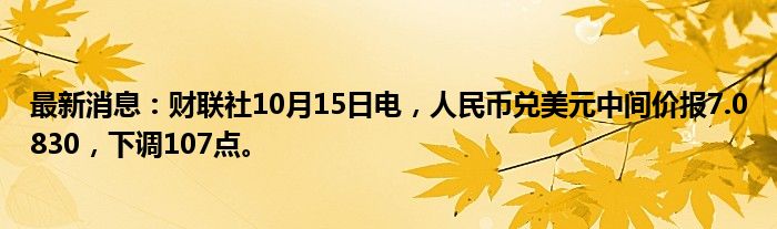 最新消息：财联社10月15日电，人民币兑美元中间价报7.0830，下调107点。